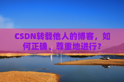 CSDN转载他人的博客，如何正确、尊重地进行？