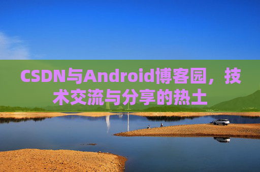 CSDN与Android博客园，技术交流与分享的热土