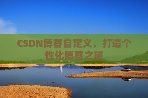 CSDN博客自定义，打造个性化博客之旅
