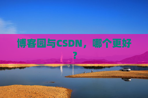 博客园与CSDN，哪个更好？