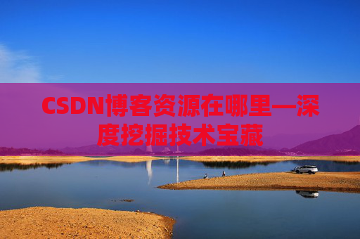 CSDN博客资源在哪里—深度挖掘技术宝藏