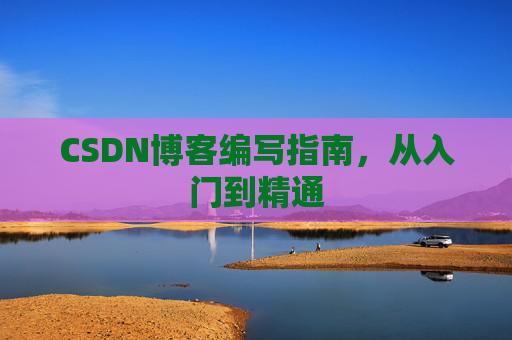 CSDN博客编写指南，从入门到精通