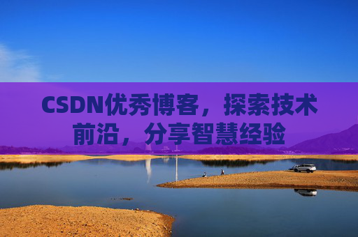 CSDN优秀博客,探索技术前沿,分享智慧经验